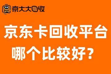 京东卡回收平台哪家好？最新热门京东e卡回收平台推荐